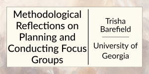 Methodological Reflections on Planning and Conducting Focus Groups by Trisha Barefield at the University of Georgia