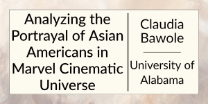 Analyzing the Portrait of Asian Americans in Marvel Cinematic Universe by Claudia Bawole at the University of Alabama.
