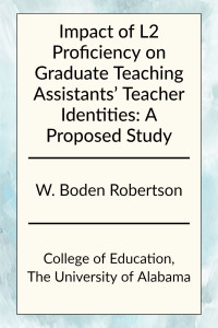 Impact of L2 Proficiency on Graduate Teaching Assistants’ Teacher Identities: A Proposed Study by W. Boden Robertson in the College of Education at the University of Alabama.