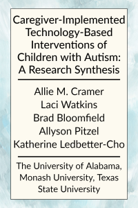 Caregiver-Implemented Technology-Based Interventions of Children with Autism: A Research Synthesis, by Allie Cramer, Laci Watkins, Brad Bloomfield, Allyson Pitzel, and Katherine Ledbetter-Cho from The University of Alabama, Monash University, and Texas State University