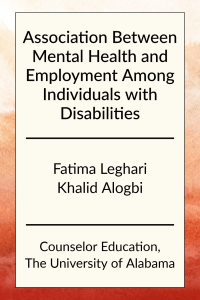 Association Between Mental Health and Employment Among Individuals with Disabilities by Fatima Leghari and Khalid Alogbi in Counselor Education at the University of Alabama.