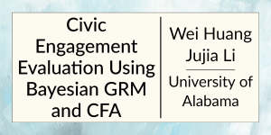 Civic Engagement Evaluation Using Bayesian GRM and CFA by Wei Huang and Jujia Li at the University of Alabama.
