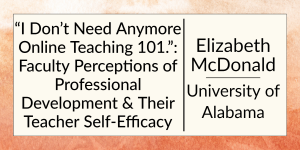 "I Don't Need Anymore Online Teaching 101.": Faculty Perceptions of Professional Development and Their Teacher Self-Efficacy by Elizabeth McDonald at the university of Alabama.