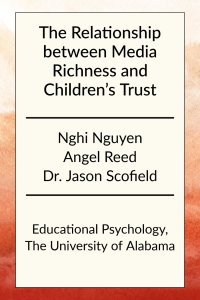 The Relationship between Media Richness and Children’s Trust by Nghi Nguyen, Angel Reed, and Dr. Jason Scofield in Educational Psychology at the University of Alabama.