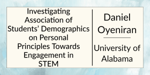 Investigating Association of Students’ Demographics on Personal Principles Towards Engagement in STEM by Daniel Oyeniran at the University of Alabama.