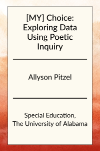 [MY] Choice: Exploring Data Using Poetic Inquiry by Allyson Pitzel in Special Education at the University of Alabama.