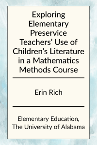 Exploring Elementary Preservice Teachers' Use of Children's Literature in a Mathematics Methods Course by Erin Rich in Elementary Education at the University of Alabama.