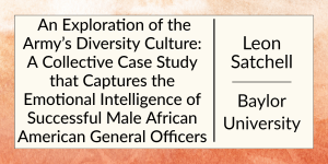 An Exploration of the Army’s Diversity Culture: A Collective Case Study that Captures the Emotional Intelligence of Successful Male African American General Officers by Leon Satchell at Baylor University.