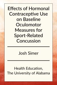 Effects of Hormonal Contraceptive Use on Baseline Oculomotor Measures for Sport-Related Concussion by Josh Simer in Health Education at the University of Alabama.