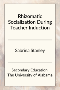 Rhizomatic Socialization During Teacher Induction by Sabrina Stanley in Secondary Education at the University of Alabama.