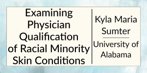 Examining Physician Qualification of Racial Minority Skin Conditions by Kyla Maria Sumter at the University of Alabama.