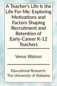 A Teacher’s Life Is the Life For Me: Exploring Motivations and Factors Shaping Recruitment and Retention of Early-Career K-12 Teachers by Venus Watson in Educational Research at the University of Alabama.