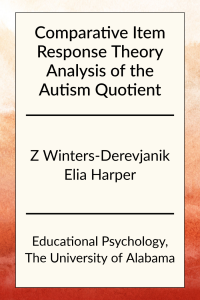 Comparative Item Response Theory Analysis of the Autism Quotient by Z. Winters-Derevjanik and Elia Harper in Educational Psychology at the University of Alabama.